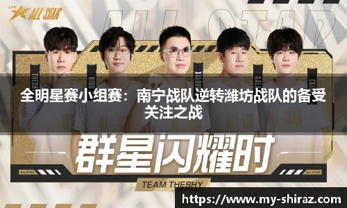 全明星赛小组赛：南宁战队逆转潍坊战队的备受关注之战