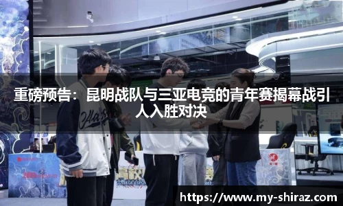 重磅预告：昆明战队与三亚电竞的青年赛揭幕战引人入胜对决