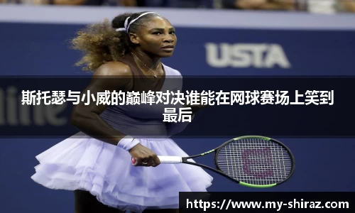 斯托瑟与小威的巅峰对决谁能在网球赛场上笑到最后